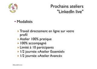 ©NouvelleCarriere
Prochains ateliers
"LinkedIn live"
• Modalités
‣ Travail directement en ligne sur votre
proﬁl
‣ Atelier 100% pratique
‣ 100% accompagné
‣ Limité à 10 participants
‣ 1/2 journée «Atelier Essentiel»
‣ 1/2 journée «Atelier Avancé»
 