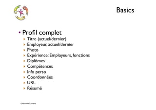 ©NouvelleCarriere
Basics
• Proﬁl complet
‣ Titre (actuel/dernier)
‣ Employeur, actuel/dernier
‣ Photo
‣ Expérience: Employeurs, fonctions
‣ Diplômes
‣ Compétences
‣ Info perso
‣ Coordonnées
‣ URL
‣ Résumé
 