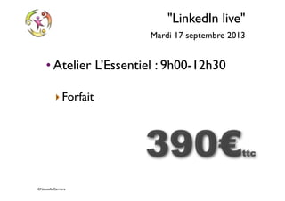©NouvelleCarriere
"LinkedIn live"
Mardi 17 septembre 2013
• Atelier L’Essentiel : 9h00-12h30
‣Forfait
390€ttc
 