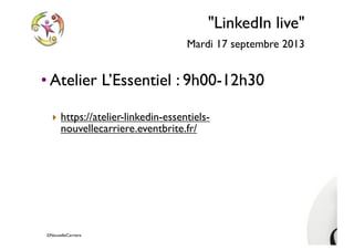 ©NouvelleCarriere
"LinkedIn live"
Mardi 17 septembre 2013
• Atelier L’Essentiel : 9h00-12h30
‣ https://atelier-linkedin-essentiels-
nouvellecarriere.eventbrite.fr/
 