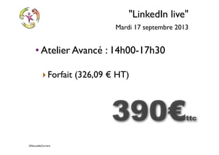 ©NouvelleCarriere
"LinkedIn live"
Mardi 17 septembre 2013
• Atelier Avancé : 14h00-17h30
‣Forfait (326,09 € HT)
390€ttc
 