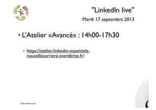 ©NouvelleCarriere
"LinkedIn live"
Mardi 17 septembre 2013
• L’Atelier «Avancé» : 14h00-17h30
‣ https://atelier-linkedin-essentiels-
nouvellecarriere.eventbrite.fr/
 