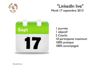 ©NouvelleCarriere
"LinkedIn live"
Mardi 17 septembre 2013
1 journée
1 objectif
2 Coachs
10 participants maximum
100% pratique
100% accompagné
 