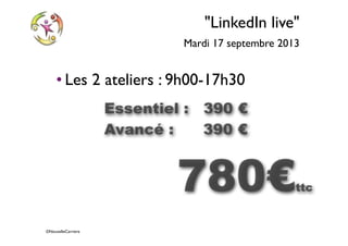 ©NouvelleCarriere
"LinkedIn live"
Mardi 17 septembre 2013
• Les 2 ateliers : 9h00-17h30
780€ttc
Essentiel : 390 €
Avancé : 390 €
 