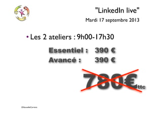©NouvelleCarriere
"LinkedIn live"
Mardi 17 septembre 2013
• Les 2 ateliers : 9h00-17h30
780€ttc
Essentiel : 390 €
Avancé : 390 €
 