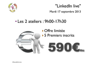 ©NouvelleCarriere
"LinkedIn live"
Mardi 17 septembre 2013
• Les 2 ateliers : 9h00-17h30
‣Offre limitée
‣5 Premiers inscrits
590€ttc
 