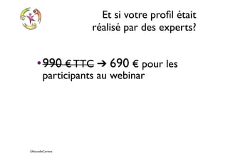 ©NouvelleCarriere
Et si votre proﬁl était
réalisé par des experts?
•990 € TTC ➔ 690 € pour les
participants au webinar
• Commande en 1 click :
http://www.nouvellecarriere.com/
NouvelleCarriere/Proﬁl_LinkedIn.html
 