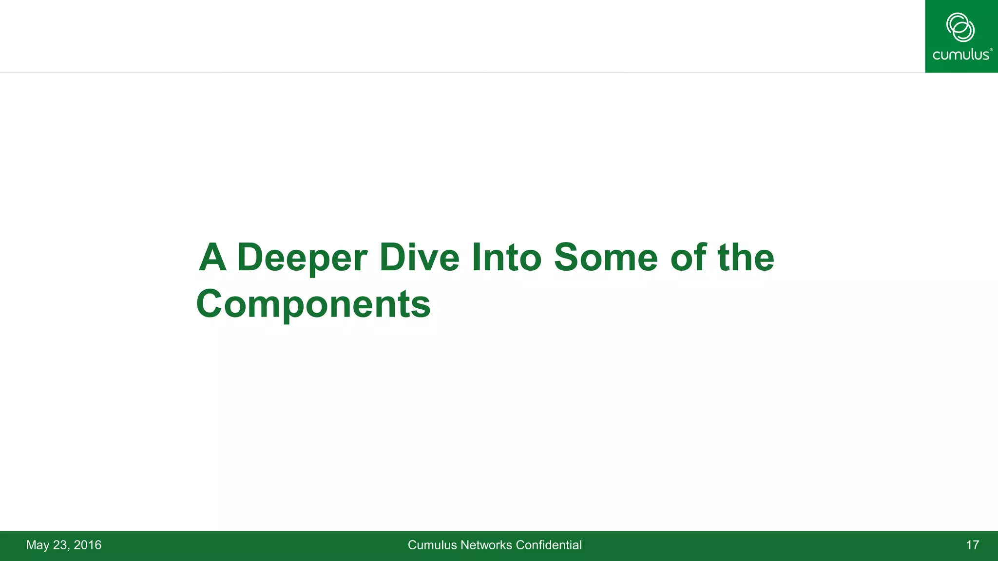 May 23, 2016 Cumulus Networks Confidential 17
•A Deeper Dive Into Some of the
Components
 