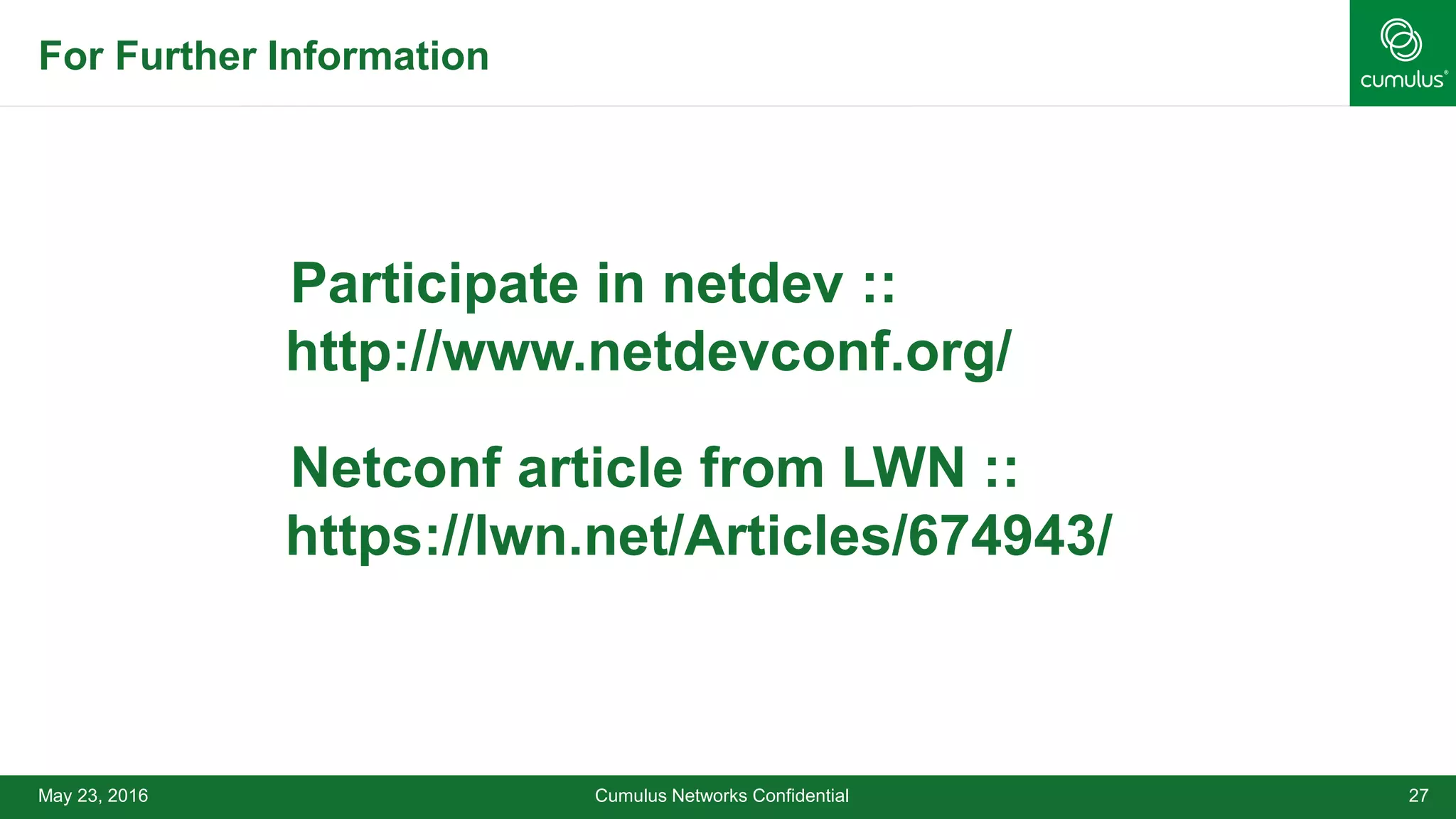 May 23, 2016 Cumulus Networks Confidential 27
•Participate in netdev ::
http://www.netdevconf.org/
•Netconf article from LWN ::
https://lwn.net/Articles/674943/
For Further Information
 
