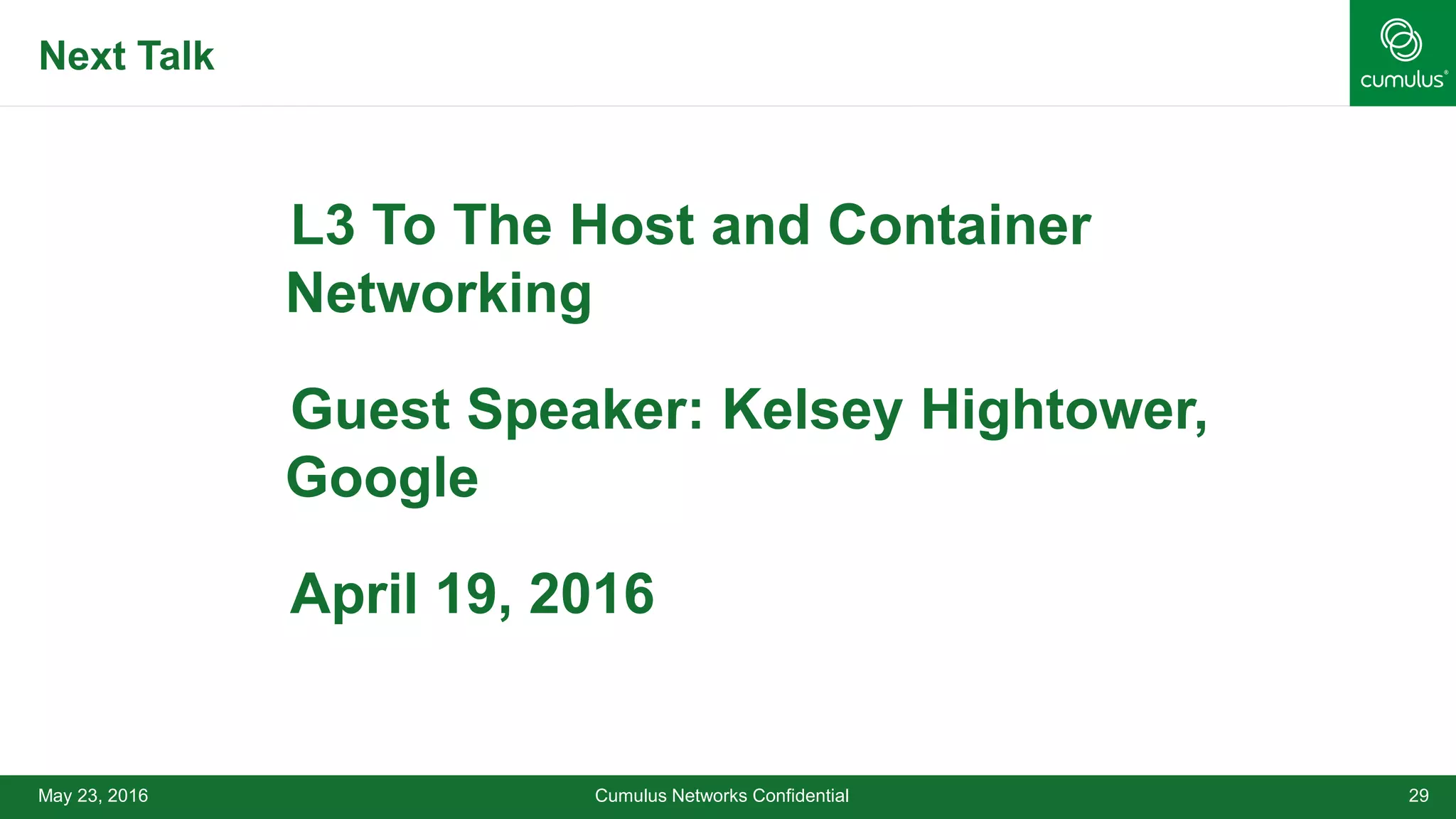 May 23, 2016 Cumulus Networks Confidential 29
•L3 To The Host and Container
Networking
•Guest Speaker: Kelsey Hightower,
Google
•April 19, 2016
Next Talk
 
