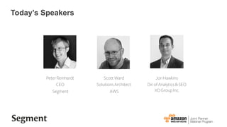 JonHawkins
Dir.ofAnalytics&SEO
XOGroupInc.
ScottWard
SolutionsArchitect
AWS
PeterReinhardt
CEO
Segment
Todays Speakers
 
