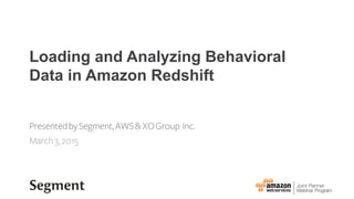 Loading and Analyzing Behavioral
Data in Amazon Redshift
PresentedbySegment,AWS&XOGroup Inc.
March3,2015
 