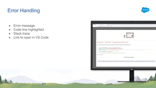 Error Handling
● Error message
● Code line highlighted
● Stack trace
● Link to open in VS Code
 