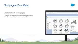 Flexipages (Post-Beta)
Local emulation of flexipages
Multiple components interacting together
 