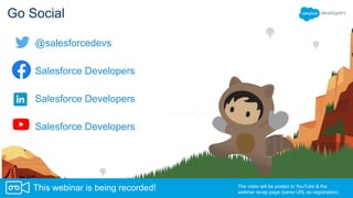 Go Social
Salesforce Developers
Salesforce Developers
Salesforce Developers
The video will be posted to YouTube & the
webinar recap page (same URL as registration).
This webinar is being recorded!
@salesforcedevs
 