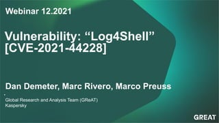 Vulnerability: “Log4Shell”
[CVE-2021-44228]
•
Global Research and Analysis Team (GReAT)
Kaspersky
Dan Demeter, Marc Rivero, Marco Preuss
Webinar 12.2021
 