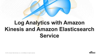 © 2016, Amazon Web Services, Inc. or its Affiliates. All rights reserved.
Log Analytics with Amazon
Kinesis and Amazon Elasticsearch
Service
 