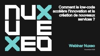 Comment le low-code
accélère l’innovation et la
création de nouveaux
services ?
Webinar Nuxeo
November 2020
 