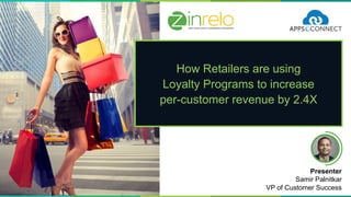 How Retailers are using
Loyalty Programs to increase
per-customer revenue by 2.4X
Presenter
Samir Palnitkar
VP of Customer Success
 