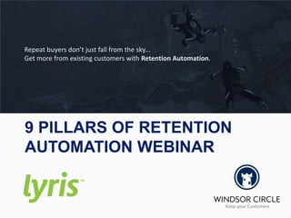 9 PILLARS OF RETENTION
AUTOMATION WEBINAR
Repeat buyers don’t just fall from the sky...
Get more from existing customers with Retention Automation.
 