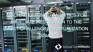 MACHINE LEARNING ANALYTICS FOR
IMMEDIATE RESOLUTION TO THE
MOST CHALLENGING VIRTUALIZATION
ISSUES
 