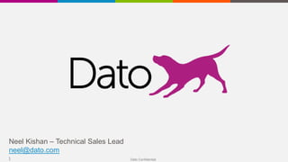 Dato Confidential1
Neel Kishan – Technical Sales Lead
neel@dato.com
 
