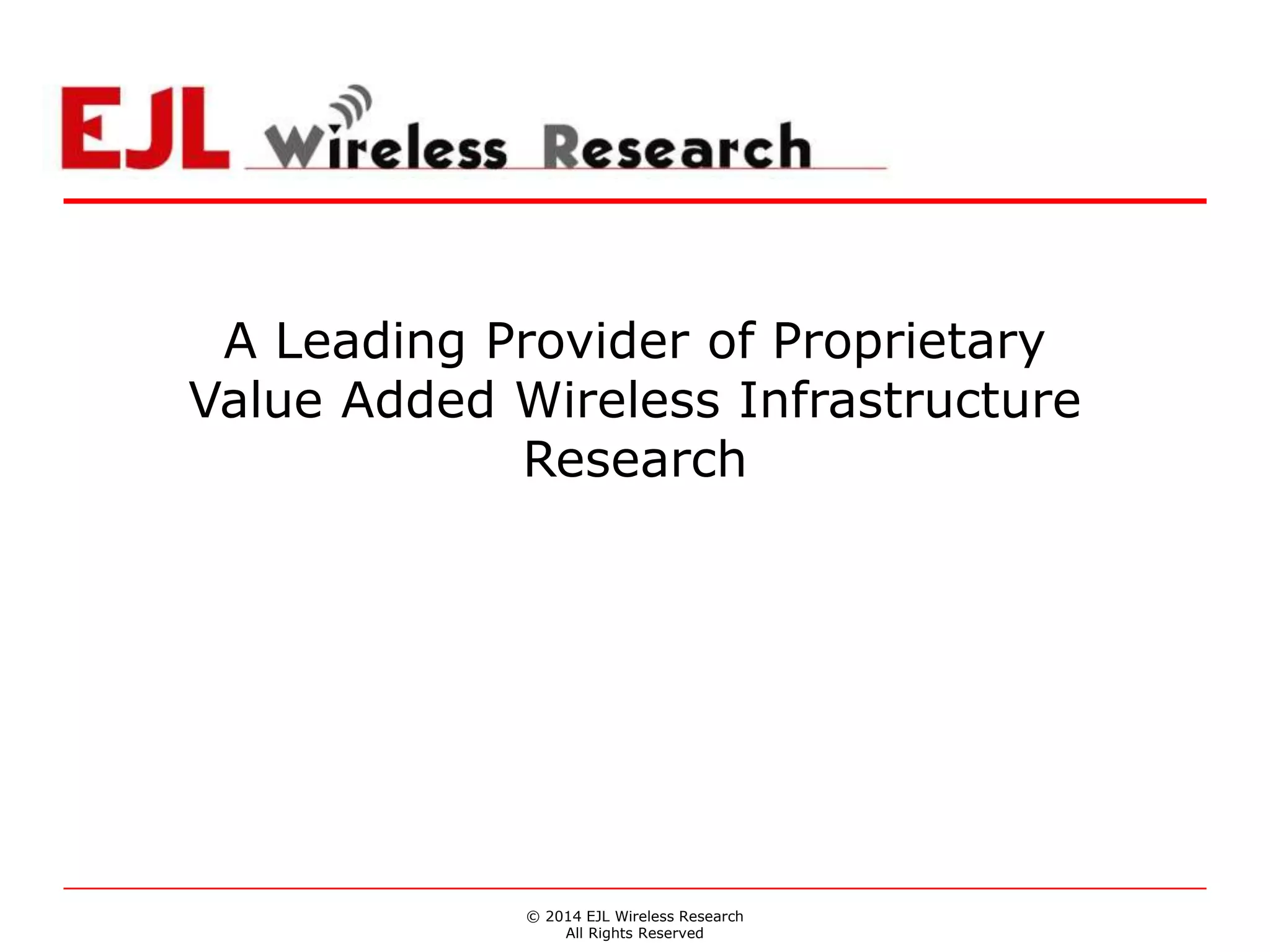 © 2014 EJL Wireless Research
All Rights Reserved
A Leading Provider of Proprietary
Value Added Wireless Infrastructure
Research
 