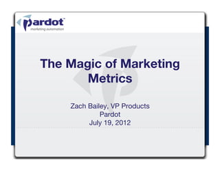 The Magic of Marketing
       Metrics

    Zach Bailey, VP Products
             Pardot
         July 19, 2012
 