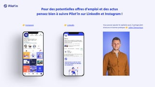 Vous pouvez ajouter le capitaine aussi, il partage plein
d’astuces et bonnes pratiques 👉 Julien Dereumaux
Pour des potentielles offres d’emploi et des actus
pensez bien à suivre Pilot’in sur LinkedIn et Instagram !
👉 LinkedIn
👉 Instagram
 
