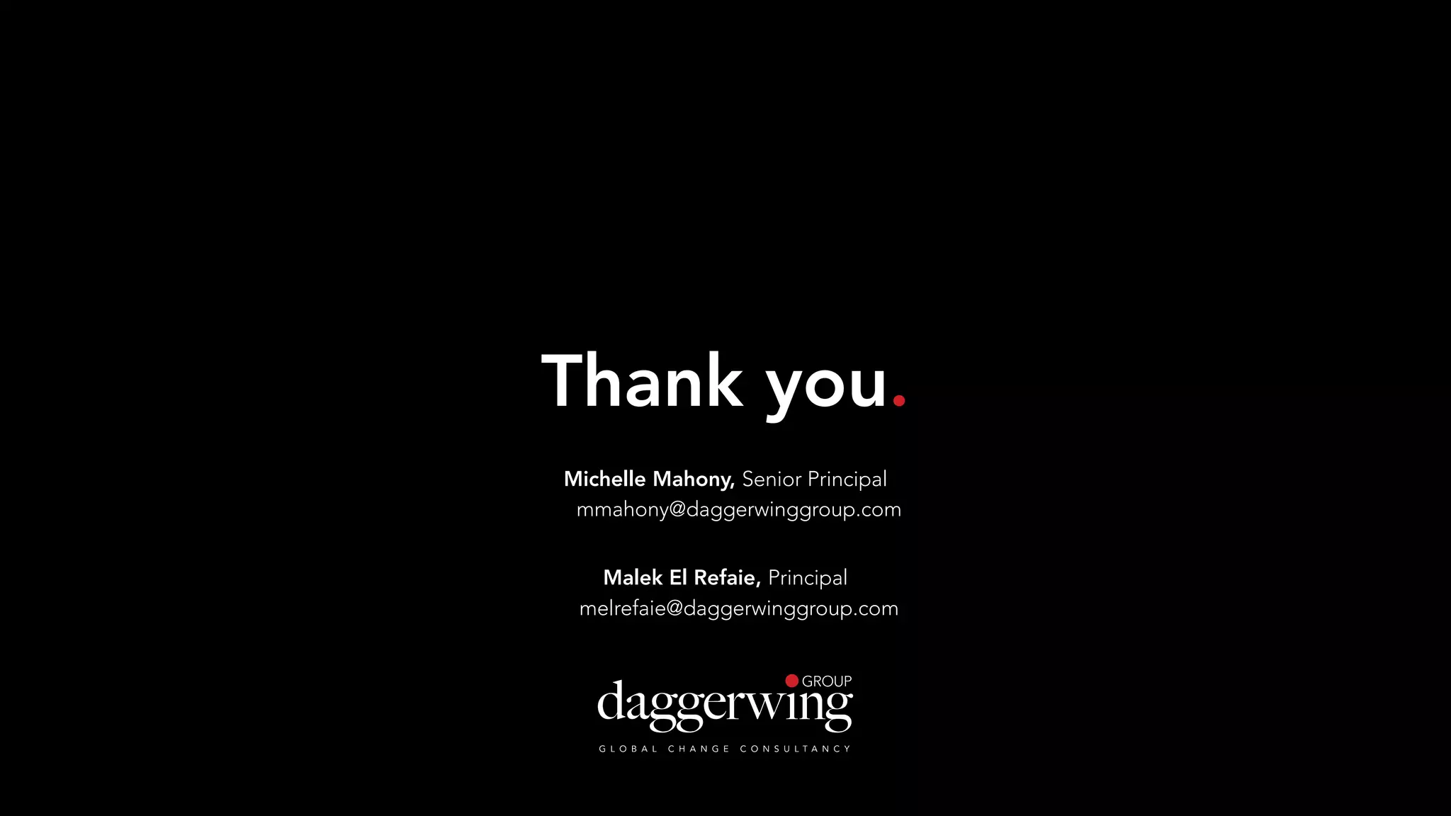 Thank you.
Malek El Refaie, Principal
melrefaie@daggerwinggroup.com
Michelle Mahony, Senior Principal
mmahony@daggerwinggroup.com
 