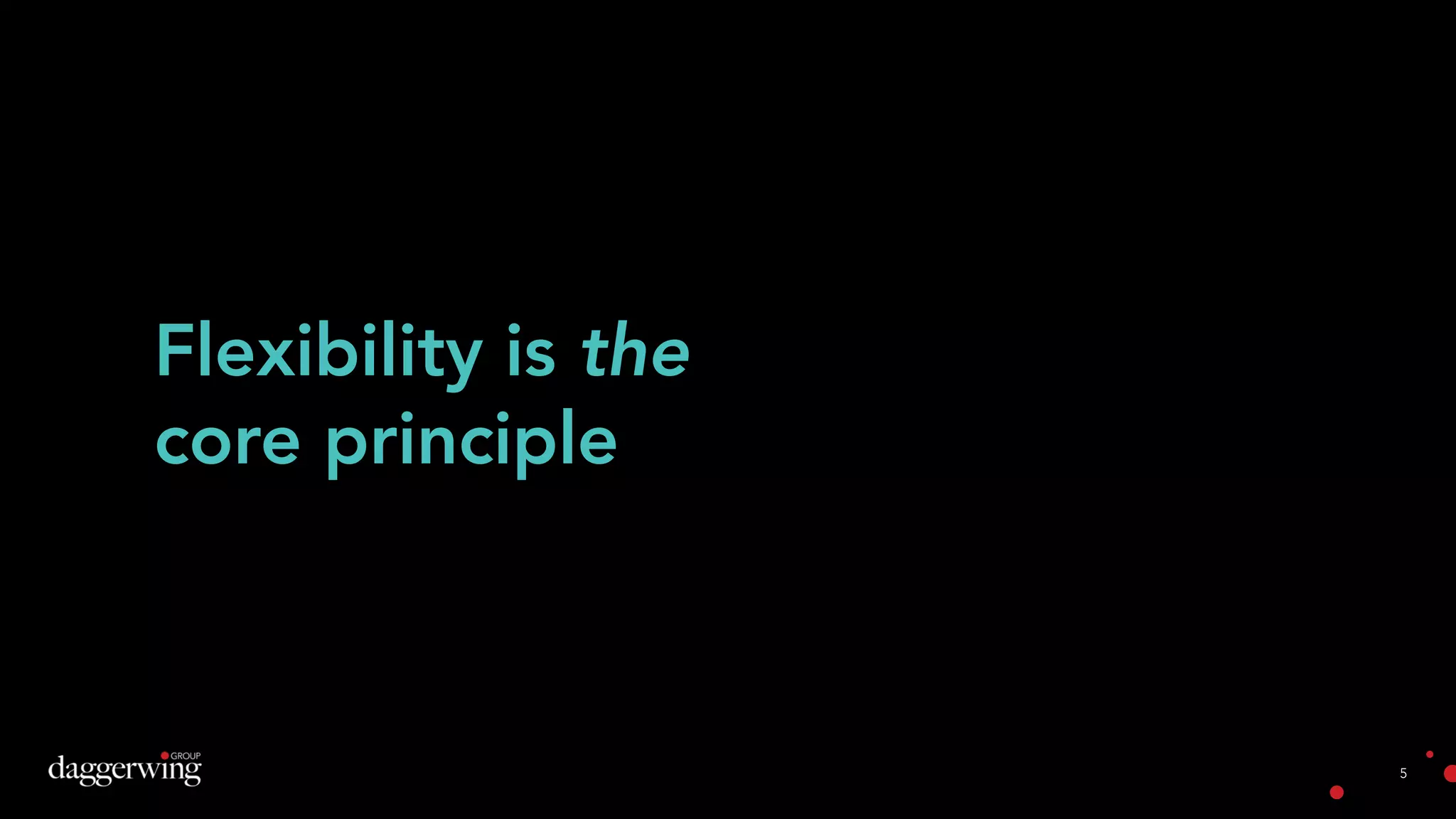 5
Flexibility is the
core principle
 