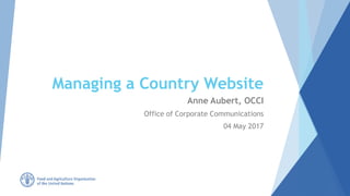 Managing a Country Website
Anne Aubert, OCCI
Office of Corporate Communications
04 May 2017
 