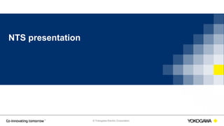 © Yokogawa Electric Corporation
NTS presentation
 