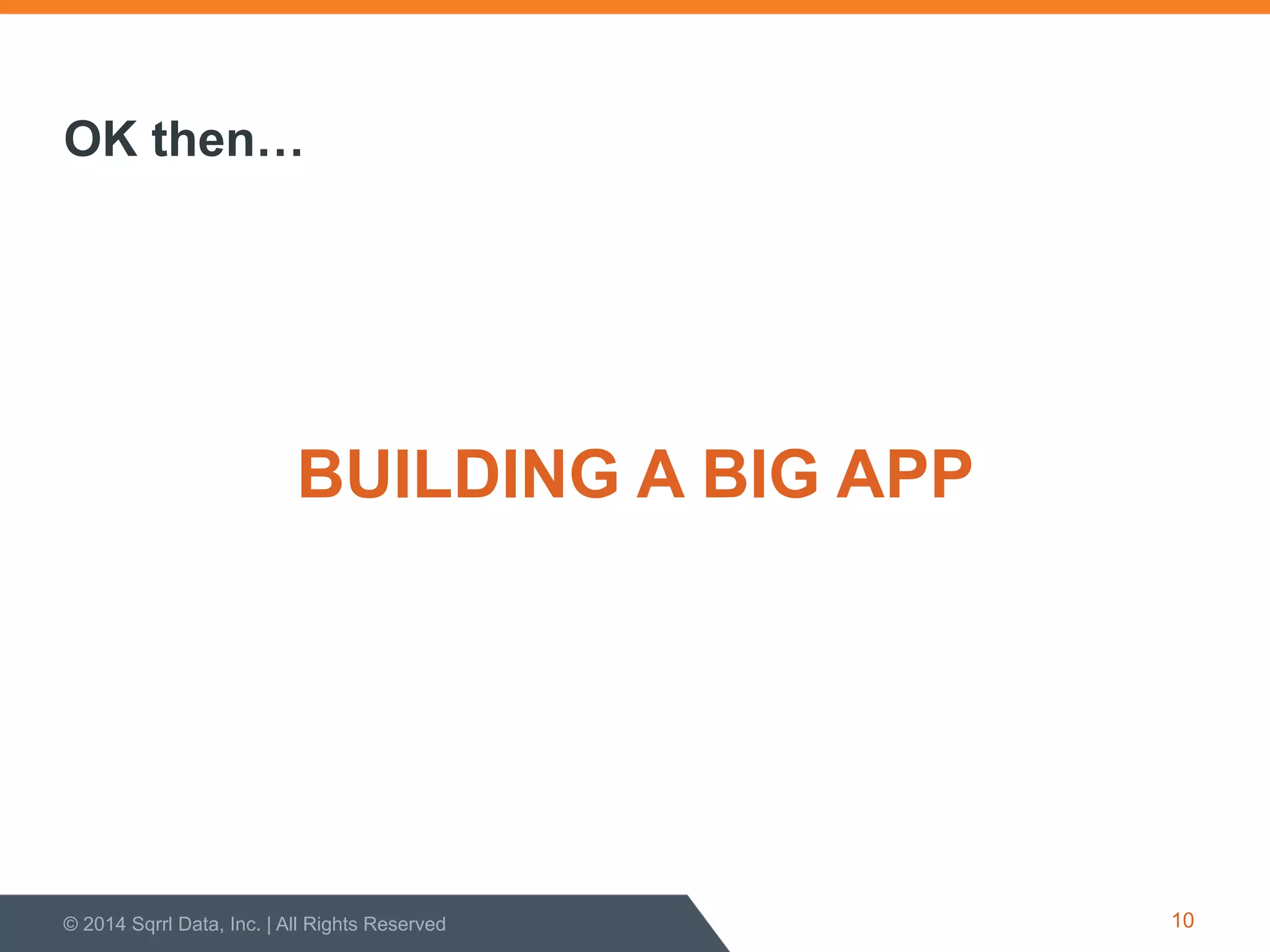 BUILDING A BIG APP
© 2014 Sqrrl Data, Inc. | All Rights Reserved 10
OK then…
 