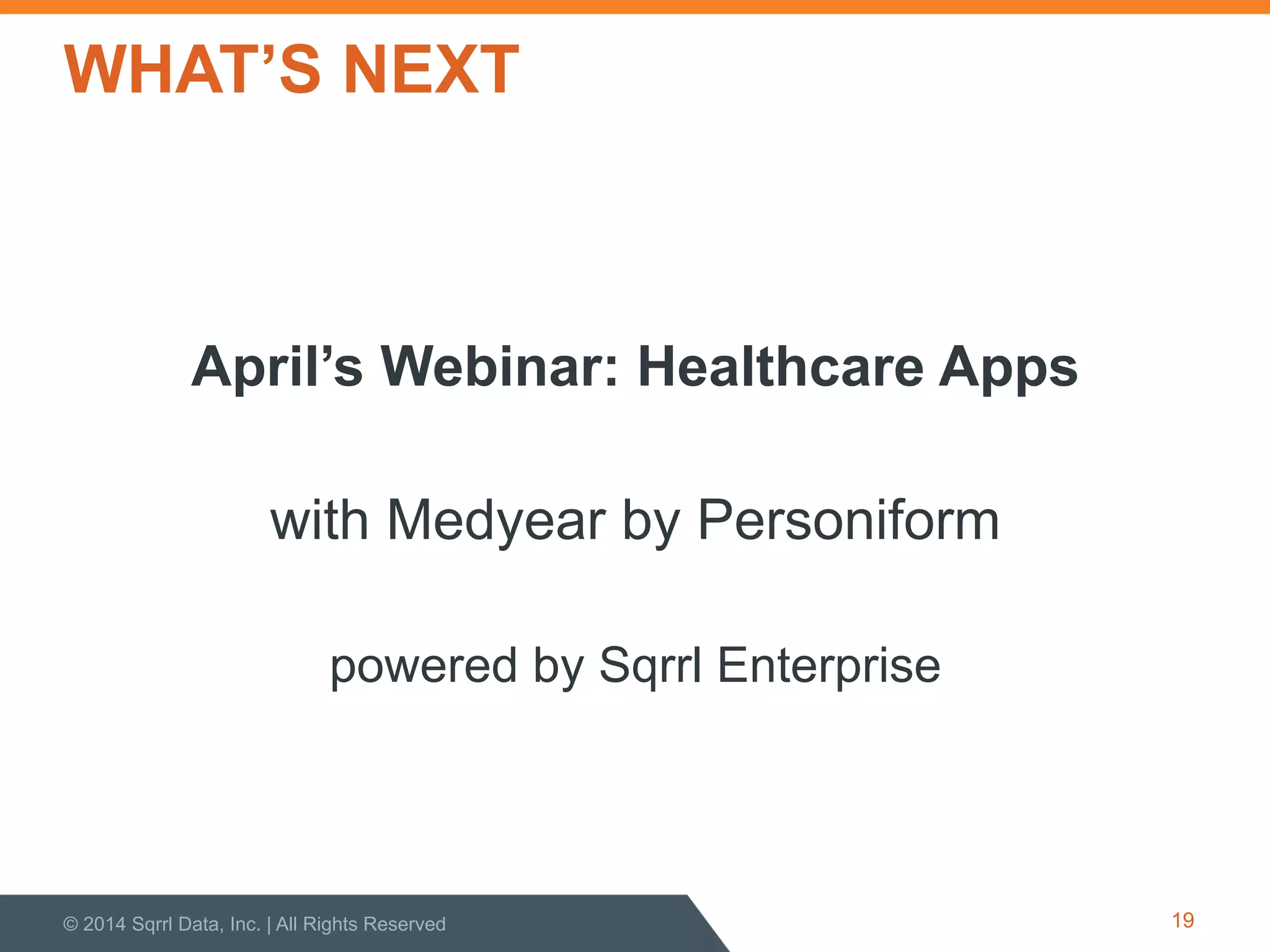 WHAT’S NEXT
April’s Webinar: Healthcare Apps
with Medyear by Personiform
powered by Sqrrl Enterprise
© 2014 Sqrrl Data, Inc. | All Rights Reserved 19
 