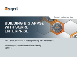 Securely explore your data
BUILDING BIG APPS®
WITH SQRRL
ENTERPRISE
Data-Driven Processes to Making Your Big Data Actionable
Joe Travaglini, Director of Product Marketing
3/27/2014
 