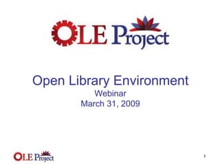 Open Library Environment
          Webinar
       March 31, 2009




                           1
 