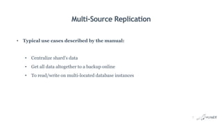 Multi-Source Replication
• Typical use cases described by the manual:
• Centralize shard’s data
• Get all data altogether to a backup online
• To read/write on multi-located database instances
7
 