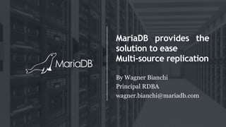 MariaDB provides the
solution to ease
Multi-source replication
By Wagner Bianchi
Principal RDBA
wagner.bianchi@mariadb.com
 