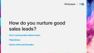 How do you nurture good
sales leads?
Part2:LeadGenerationWebinarSeries
PhilipMcGuin
DirectorofDemandGeneration
 