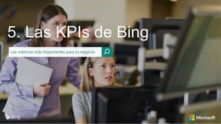 5. Las KPIs de Bing
Las métricas más importantes para tu negocio
 