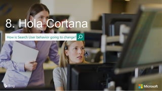 8. Hola Cortana
How is Search User behavior going to change?
 