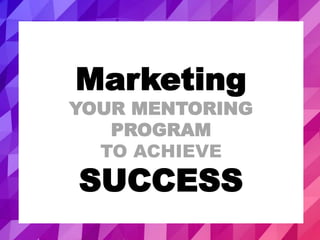 Marketing
YOUR MENTORING
PROGRAM
TO ACHIEVE
SUCCESS
 