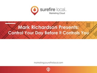 Mark Richardson Presents:
Control Your Day Before it Controls You
marketing@surefirelocal.com
 