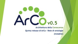 v0.5
Architettura della Conoscenza
Quinta release di ArCo - Rete di ontologie
(instabile)
 