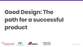 March, 2019
Good Design: The
path for a successful
product
 