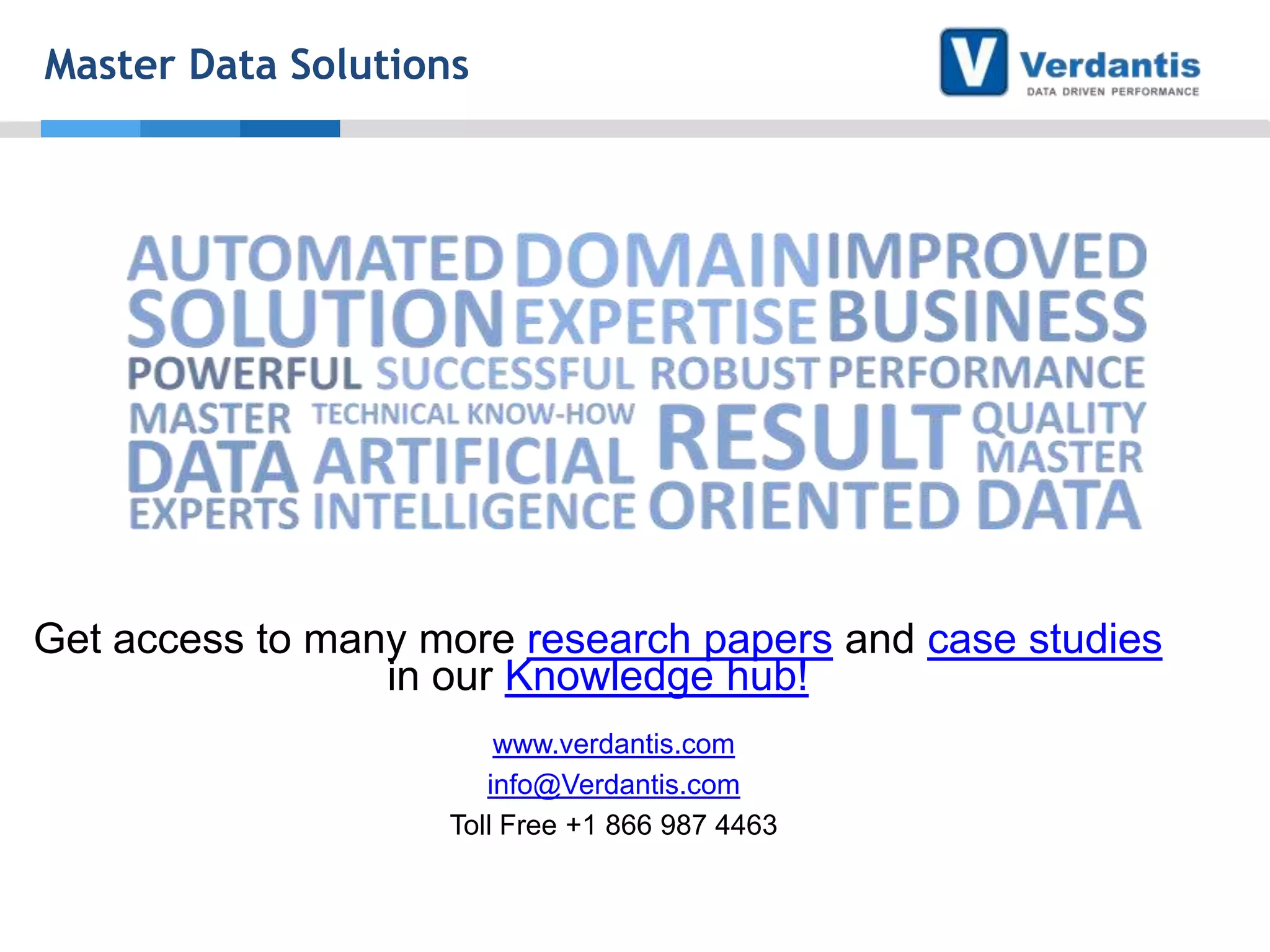 Master Data Solutions

Get access to many more research papers and case studies
in our Knowledge hub!
www.verdantis.com
info@Verdantis.com
Toll Free +1 866 987 4463

 