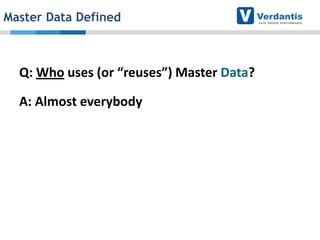 Master Data Defined

Q: Who uses (or “reuses”) Master Data?
A: Almost everybody

 