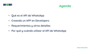 • Qué es el API de WhatsApp
• Creando un APP en Developers
• Requerimientos y otros detalles
• Por qué y cuándo utilizar el API de WhatsApp
Agenda
www.mawi.chat
 