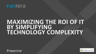 MAXIMIZING THE ROI OF IT
BY SIMPLIFYING
TECHNOLOGY COMPLEXITY
 
